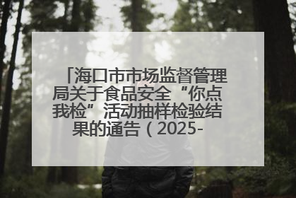 海口市市场监督管理局关于食品安全“你点我检”活动抽样检验结果的通告（2025-001期）