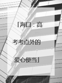 海口：高考考点外的爱心便当