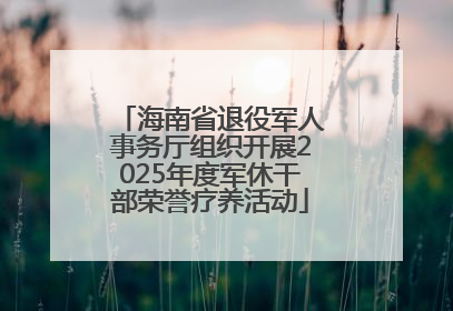 海南省退役军人事务厅组织开展2025年度军休干部荣誉疗养活动