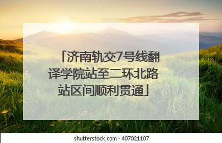 济南轨交7号线翻译学院站至二环北路站区间顺利贯通