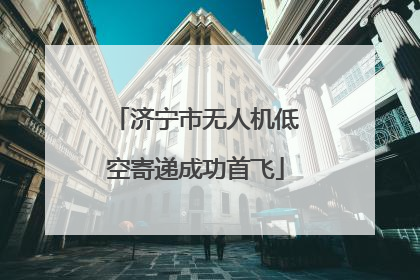 济宁市无人机低空寄递成功首飞