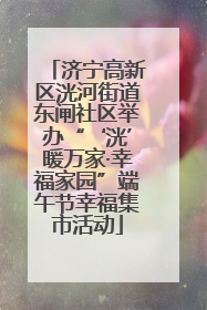 济宁高新区洸河街道东闸社区举办“‘洸’暖万家·幸福家园”端午节幸福集市活动