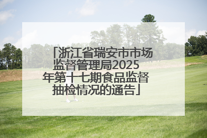 浙江省瑞安市市场监督管理局2025年第十七期食品监督抽检情况的通告
