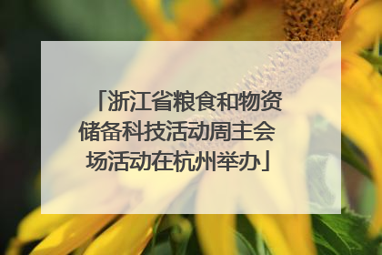 浙江省粮食和物资储备科技活动周主会场活动在杭州举办
