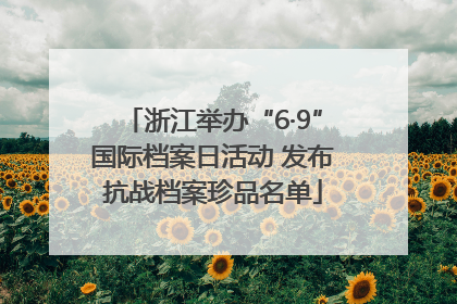 浙江举办“6·9”国际档案日活动 发布抗战档案珍品名单