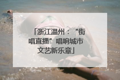 浙江温州：“街唱直播”唱响城市文艺新乐章