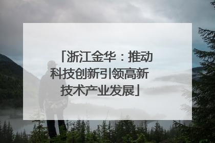 浙江金华：推动科技创新引领高新技术产业发展