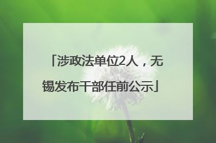 涉政法单位2人，无锡发布干部任前公示