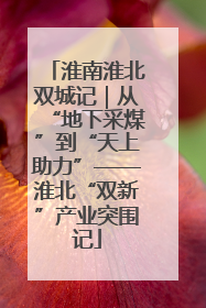 淮南淮北双城记｜从“地下采煤”到“天上助力”——淮北“双新”产业突围记