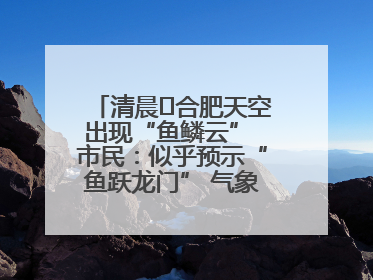 清晨﻿合肥天空出现“鱼鳞云” 市民：似乎预示“鱼跃龙门” 气象专家科普