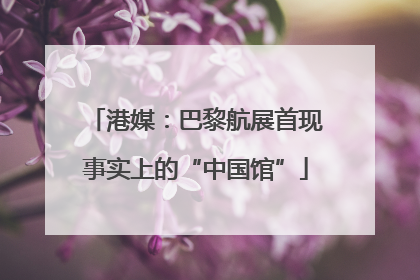 港媒：巴黎航展首现事实上的“中国馆”