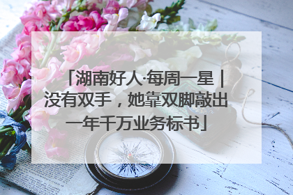 湖南好人·每周一星｜没有双手，她靠双脚敲出一年千万业务标书