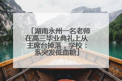 湖南永州一名老师在高三毕业典礼上从主席台掉落，学校：系突发低血糖