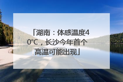 湖南：体感温度40℃，长沙今年首个高温可能出现