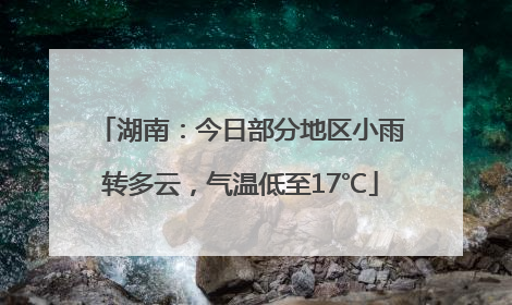 湖南：今日部分地区小雨转多云，气温低至17℃