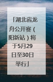 湖北省龙舟公开赛（阳新站）将于5月29日至30日举行
