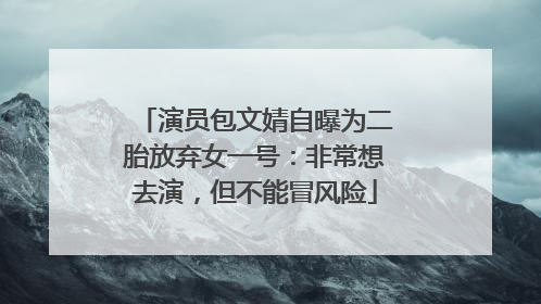 演员包文婧自曝为二胎放弃女一号：非常想去演，但不能冒风险