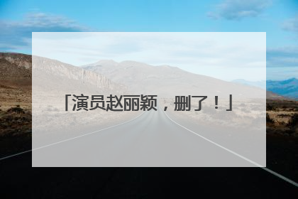 演员赵丽颖，删了！