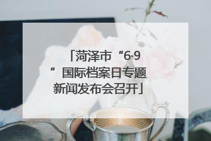 菏泽市“6·9”国际档案日专题新闻发布会召开