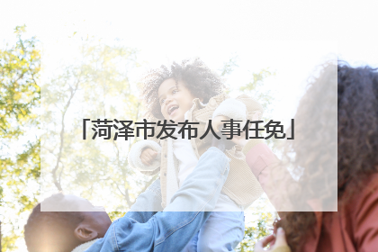 菏泽市发布人事任免