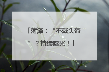 菏泽：“不戴头盔”？持续曝光！