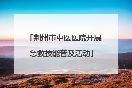 荆州市中医医院开展急救技能普及活动