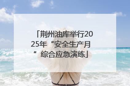 荆州油库举行2025年“安全生产月”综合应急演练