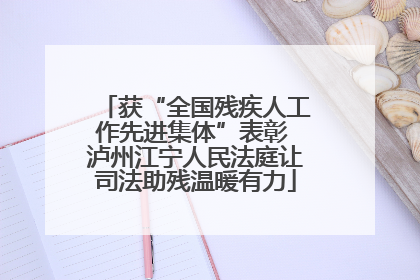 获“全国残疾人工作先进集体”表彰 泸州江宁人民法庭让司法助残温暖有力