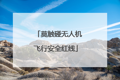 莫触碰无人机飞行安全红线