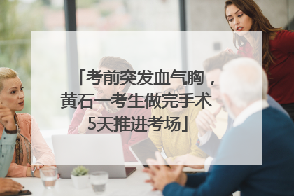 考前突发血气胸，黄石一考生做完手术5天推进考场