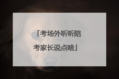 考场外听听陪考家长说点啥