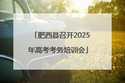 肥西县召开2025年高考考务培训会