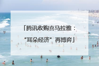 腾讯收购喜马拉雅：“耳朵经济”再博弈