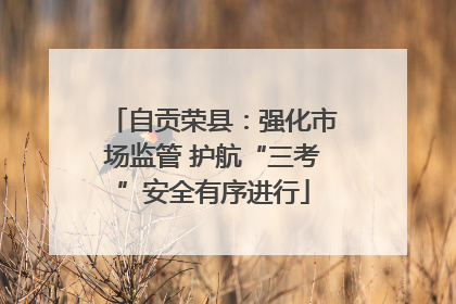 自贡荣县：强化市场监管 护航“三考”安全有序进行