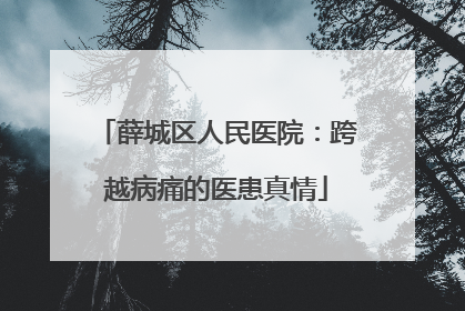 薛城区人民医院：跨越病痛的医患真情