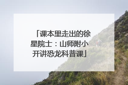课本里走出的徐星院士：山师附小开讲恐龙科普课
