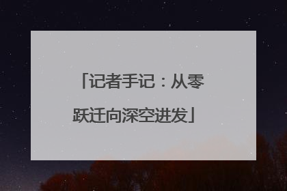 记者手记：从零跃迁向深空进发
