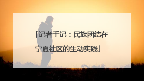 记者手记：民族团结在宁夏社区的生动实践