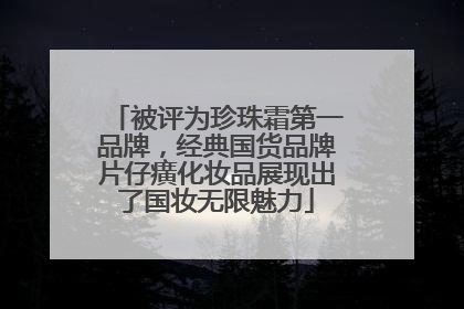 被评为珍珠霜第一品牌，经典国货品牌片仔癀化妆品展现出了国妆无限魅力