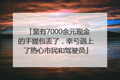 装有7000余元现金的手提包丢了，幸亏遇上了热心市民和驾驶员