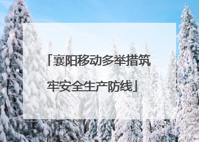 襄阳移动多举措筑牢安全生产防线