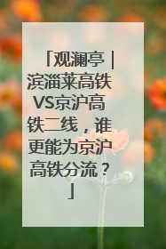 观澜亭｜滨淄莱高铁VS京沪高铁二线，谁更能为京沪高铁分流？