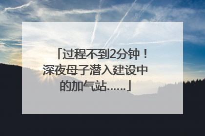 过程不到2分钟！深夜母子潜入建设中的加气站……