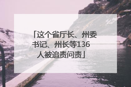 这个省厅长、州委书记、州长等136人被追责问责