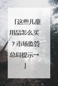 这些儿童用品怎么买？市场监管总局提示→