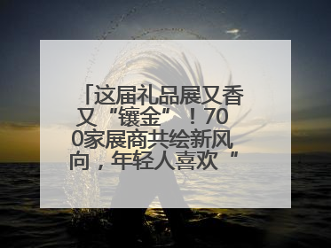 这届礼品展又香又“镶金”！700家展商共绘新风向，年轻人喜欢“有故事的礼物”