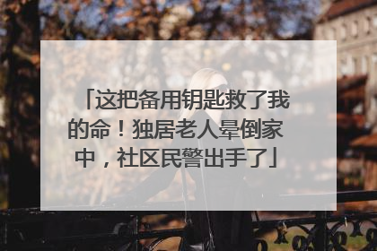 这把备用钥匙救了我的命！独居老人晕倒家中，社区民警出手了