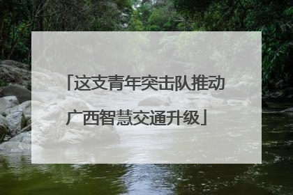 这支青年突击队推动广西智慧交通升级