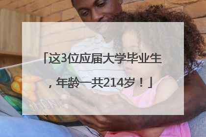这3位应届大学毕业生，年龄一共214岁！