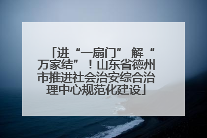 进“一扇门” 解“万家结”！山东省德州市推进社会治安综合治理中心规范化建设